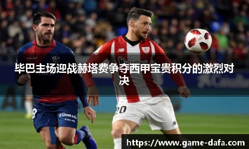 毕巴主场迎战赫塔费争夺西甲宝贵积分的激烈对决