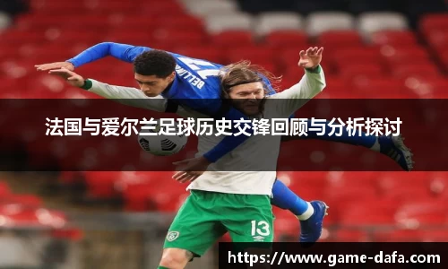 法国与爱尔兰足球历史交锋回顾与分析探讨
