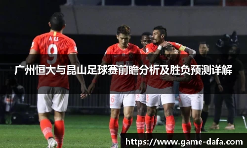 广州恒大与昆山足球赛前瞻分析及胜负预测详解