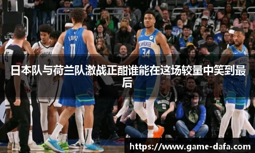 日本队与荷兰队激战正酣谁能在这场较量中笑到最后