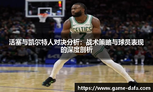 活塞与凯尔特人对决分析：战术策略与球员表现的深度剖析