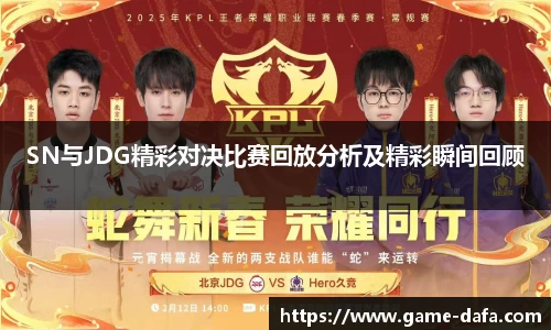 SN与JDG精彩对决比赛回放分析及精彩瞬间回顾