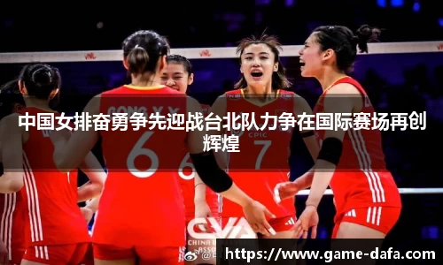 中国女排奋勇争先迎战台北队力争在国际赛场再创辉煌