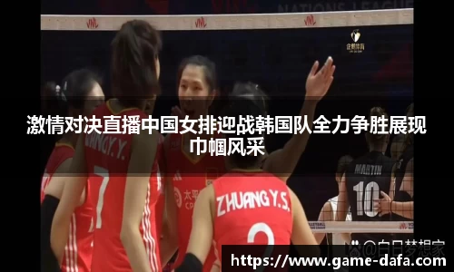 激情对决直播中国女排迎战韩国队全力争胜展现巾帼风采