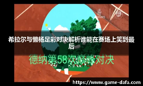 希拉尔与懒杨足彩对决解析谁能在赛场上笑到最后