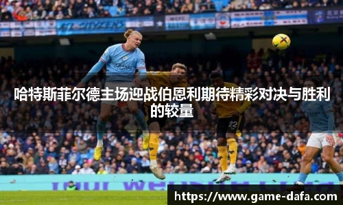 哈特斯菲尔德主场迎战伯恩利期待精彩对决与胜利的较量