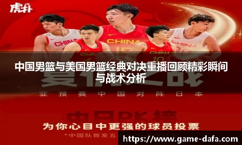中国男篮与美国男篮经典对决重播回顾精彩瞬间与战术分析