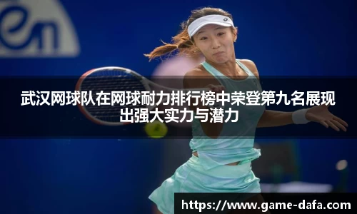武汉网球队在网球耐力排行榜中荣登第九名展现出强大实力与潜力