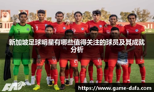 新加坡足球明星有哪些值得关注的球员及其成就分析