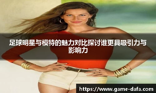 足球明星与模特的魅力对比探讨谁更具吸引力与影响力
